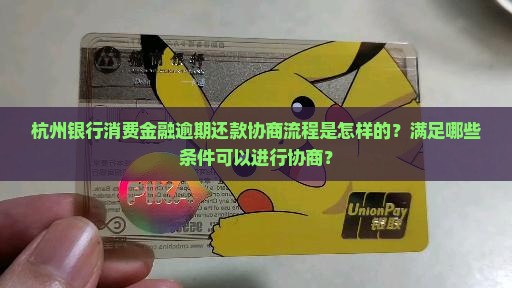 杭州银行消费金融逾期还款协商流程是怎样的？满足哪些条件可以进行协商？