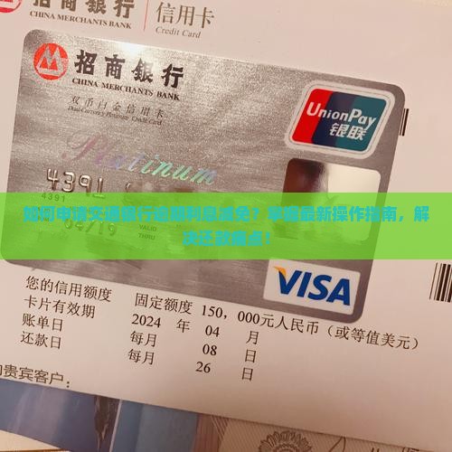 如何申请交通银行逾期利息减免？掌握最新操作指南，解决还款痛点！