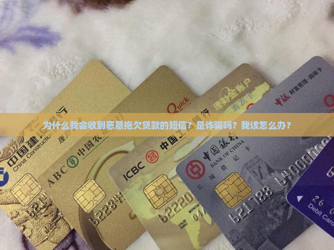 为什么我会收到恶意拖欠贷款的短信？是诈骗吗？我该怎么办？