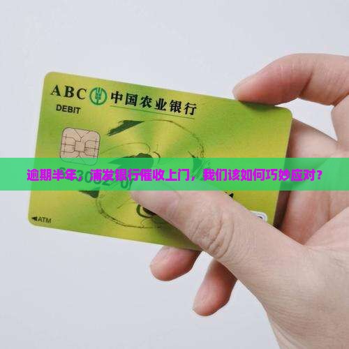 逾期半年，浦发银行催收上门，我们该如何巧妙应对？