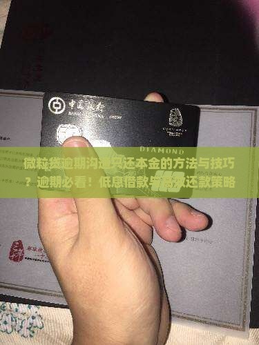微粒贷逾期沟通只还本金的方法与技巧？逾期必看！低息借款与高效还款策略
