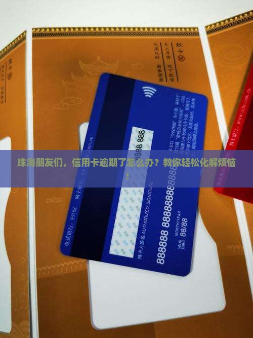 珠海朋友们，信用卡逾期了怎么办？教你轻松化解烦恼！