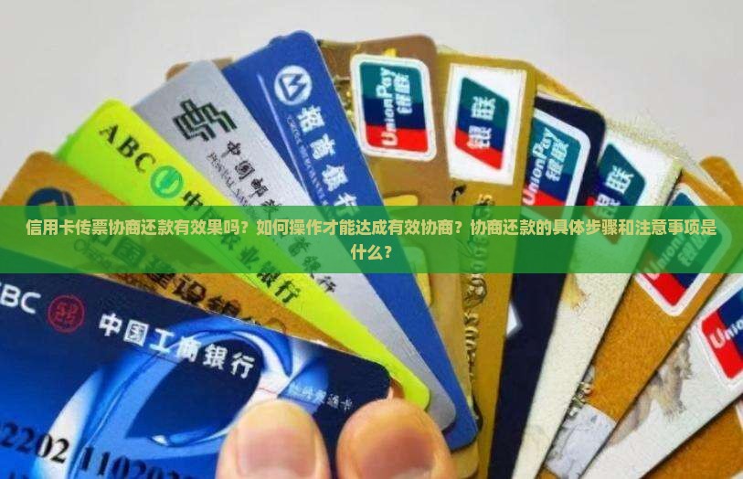 信用卡传票协商还款有效果吗？如何操作才能达成有效协商？协商还款的具体步骤和注意事项是什么？