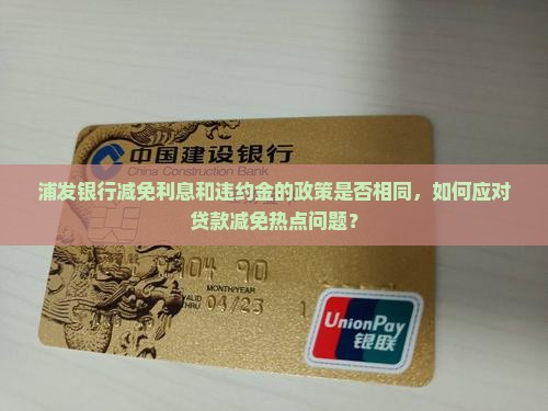 浦发银行减免利息和违约金的政策是否相同，如何应对贷款减免热点问题？