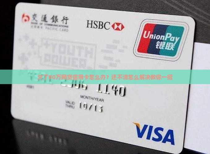 欠了80万网贷信用卡怎么办？还不清怎么解决教你一招