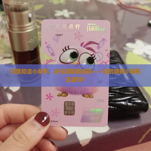 邻里和谐小帮手，多元调解新选择——你的调解小秘在这里吗？