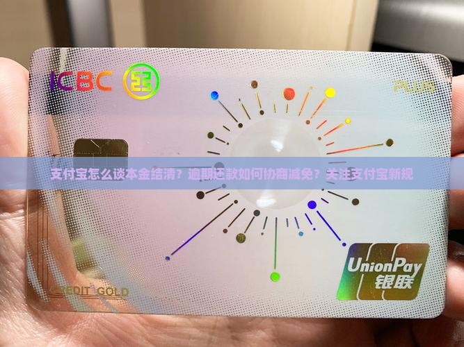支付宝怎么谈本金结清？逾期还款如何协商减免？关注支付宝新规