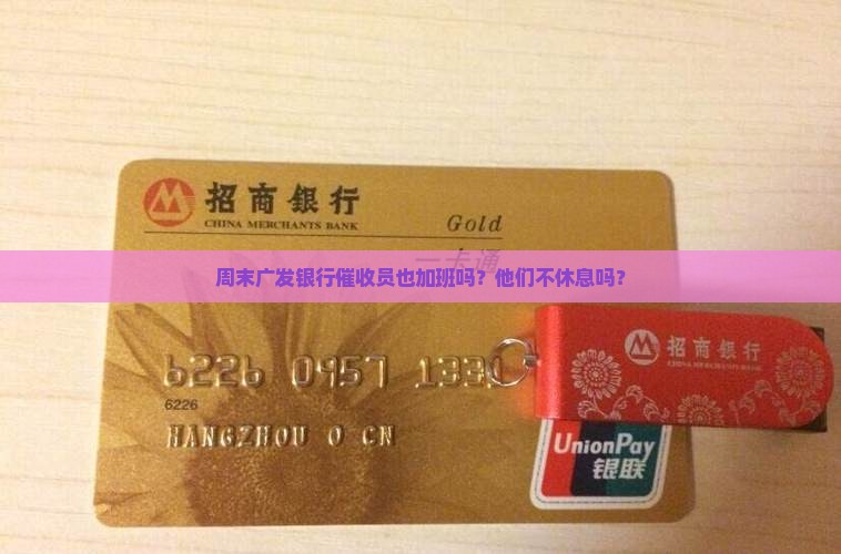 周末广发银行催收员也加班吗？他们不休息吗？