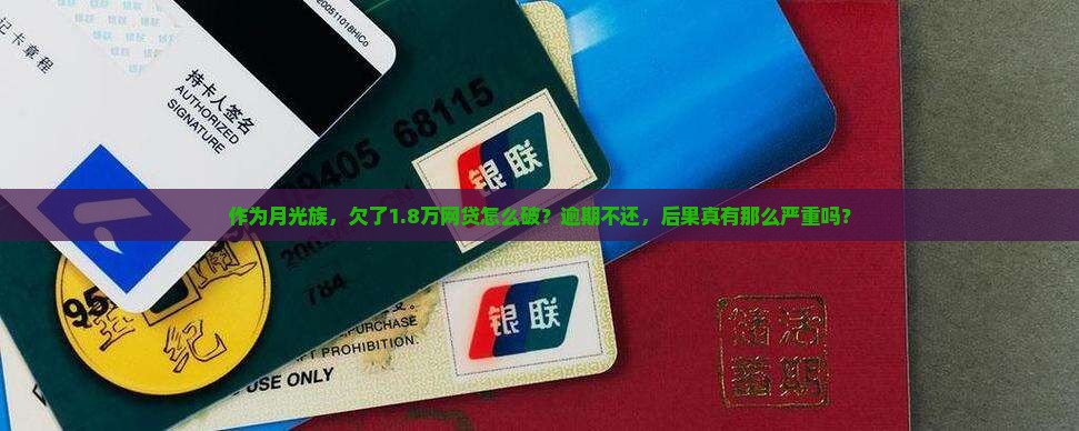 作为月光族，欠了1.8万网贷怎么破？逾期不还，后果真有那么严重吗？