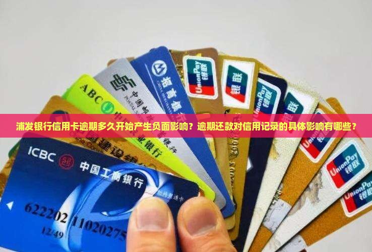 浦发银行信用卡逾期多久开始产生负面影响？逾期还款对信用记录的具体影响有哪些？