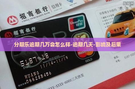 分期乐逾期几万会怎么样-逾期几天-影响及后果