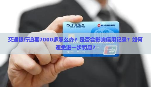 交通银行逾期7000多怎么办？是否会影响信用记录？如何避免进一步罚息？