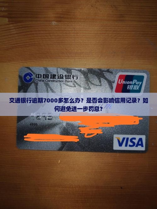交通银行逾期7000多怎么办？是否会影响信用记录？如何避免进一步罚息？