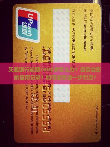 交通银行逾期7000多怎么办？是否会影响信用记录？如何避免进一步罚息？