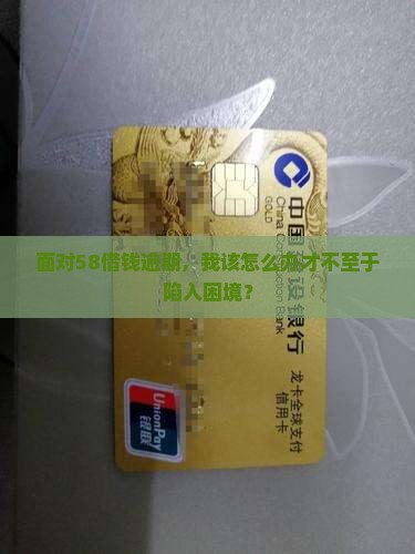 面对58借钱逾期，我该怎么办才不至于陷入困境？