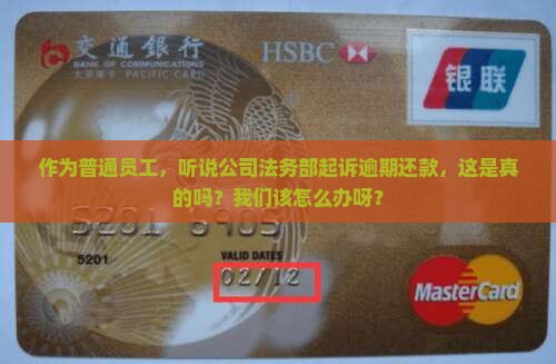 作为普通员工，听说公司法务部起诉逾期还款，这是真的吗？我们该怎么办呀？