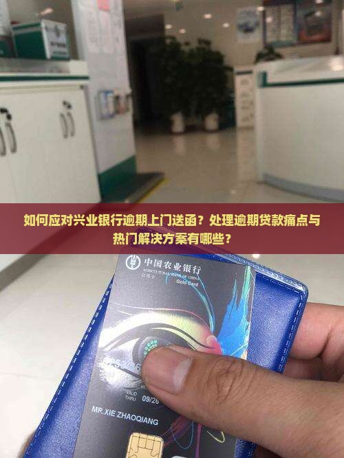 如何应对兴业银行逾期上门送函？处理逾期贷款痛点与热门解决方案有哪些？