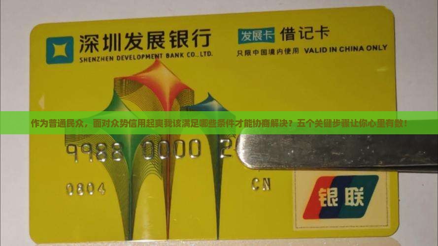 作为普通民众，面对众势信用起爽我该满足哪些条件才能协商解决？五个关键步骤让你心里有数！