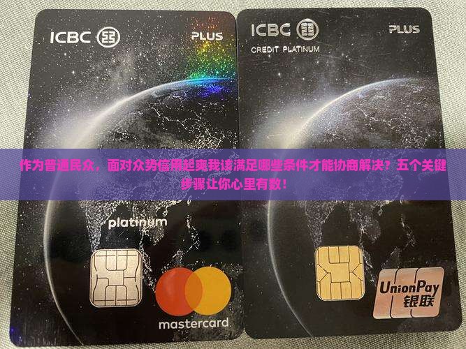 作为普通民众，面对众势信用起爽我该满足哪些条件才能协商解决？五个关键步骤让你心里有数！