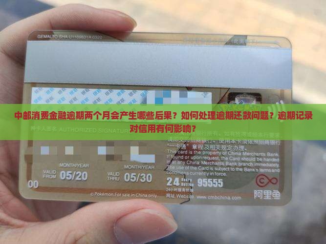 中邮消费金融逾期两个月会产生哪些后果？如何处理逾期还款问题？逾期记录对信用有何影响？