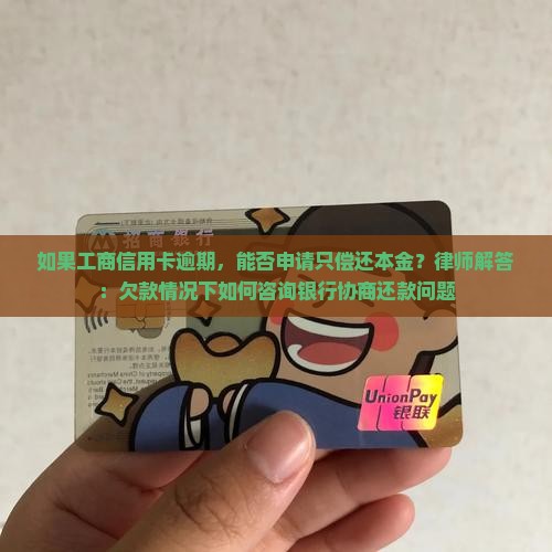 如果工商信用卡逾期，能否申请只偿还本金？律师解答：欠款情况下如何咨询银行协商还款问题