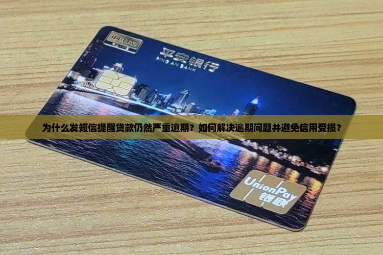 为什么发短信提醒贷款仍然严重逾期？如何解决逾期问题并避免信用受损？