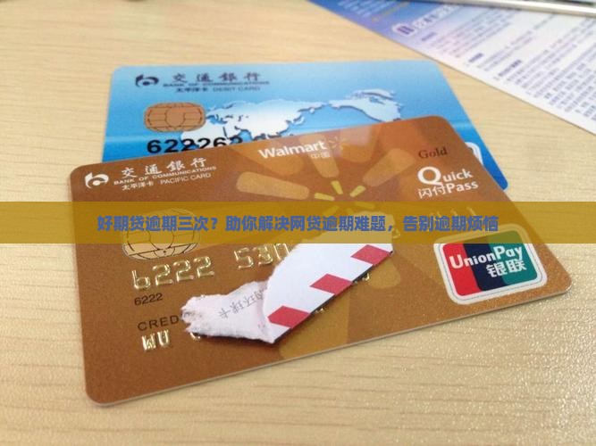 好期贷逾期三次？助你解决网贷逾期难题，告别逾期烦恼