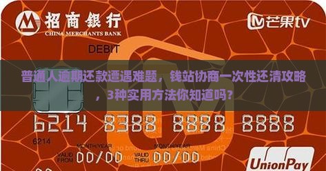 普通人逾期还款遭遇难题，钱站协商一次性还清攻略，3种实用方法你知道吗？