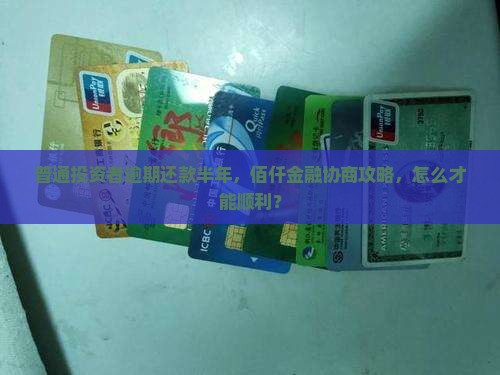 普通投资者逾期还款半年，佰仟金融协商攻略，怎么才能顺利？