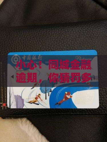 小心！同城金融逾期，你猜罚多少？
