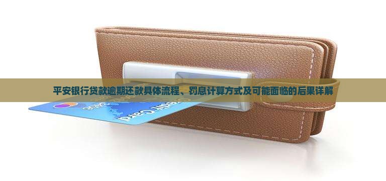 平安银行贷款逾期还款具体流程、罚息计算方式及可能面临的后果详解