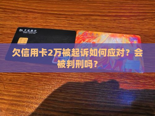 欠信用卡2万被起诉如何应对？会被判刑吗？