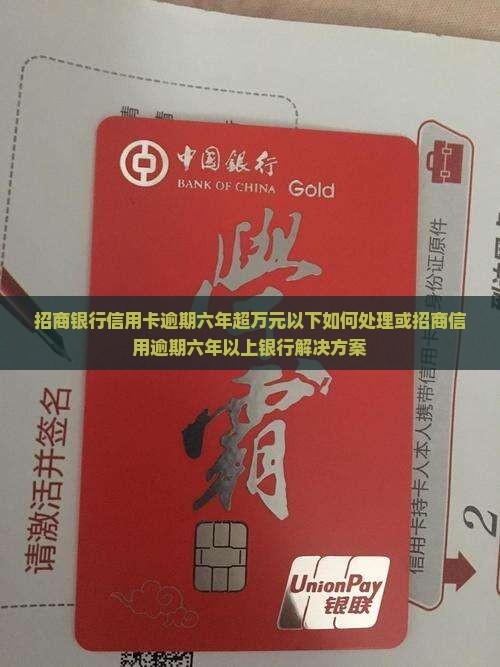 招商银行信用卡逾期六年超万元以下如何处理或招商信用逾期六年以上银行解决方案
