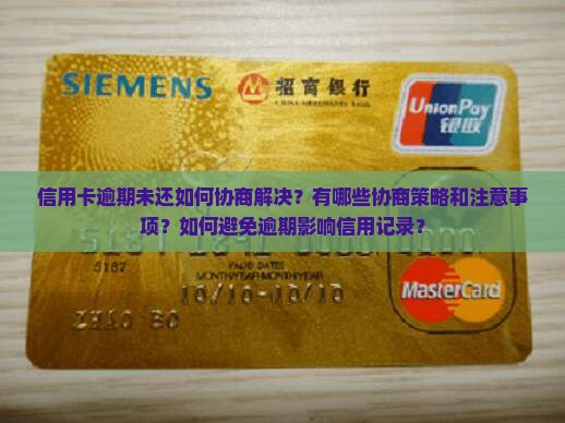 信用卡逾期未还如何协商解决？有哪些协商策略和注意事项？如何避免逾期影响信用记录？