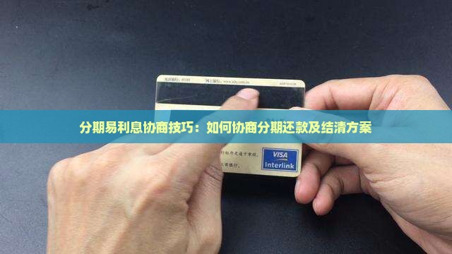 分期易利息协商技巧：如何协商分期还款及结清方案