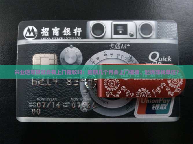 兴业逾期贷款会有上门催收吗：逾期几个月会上门催收、起诉或找单位？