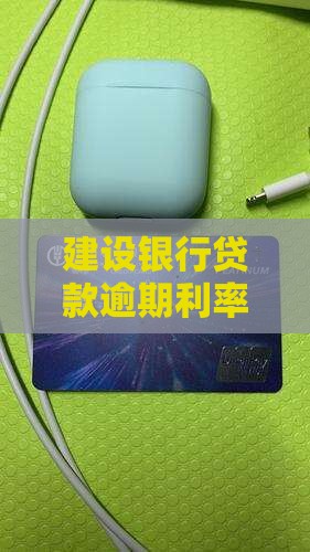 建设银行贷款逾期利率调整及罚息政策详解