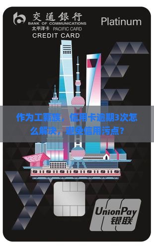 作为工薪族，信用卡逾期3次怎么解决，避免信用污点？