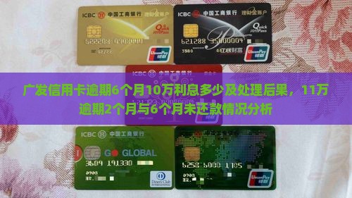 广发信用卡逾期6个月10万利息多少及处理后果，11万逾期2个月与6个月未还款情况分析