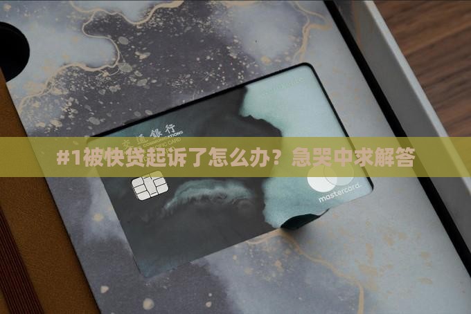 #1被快贷起诉了怎么办？急哭中求解答