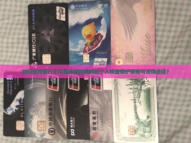 如何应对银行不同意逾期协商时的个人权益保护策略与法律途径？