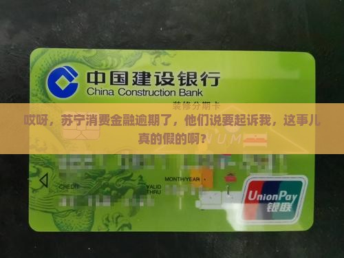 哎呀，苏宁消费金融逾期了，他们说要起诉我，这事儿真的假的啊？
