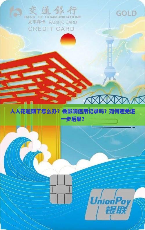 人人花逾期了怎么办？会影响信用记录吗？如何避免进一步后果？