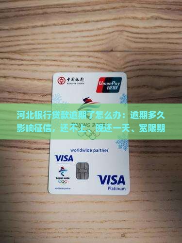 河北银行贷款逾期了怎么办：逾期多久影响征信，还不上、晚还一天、宽限期及延期问题全解析