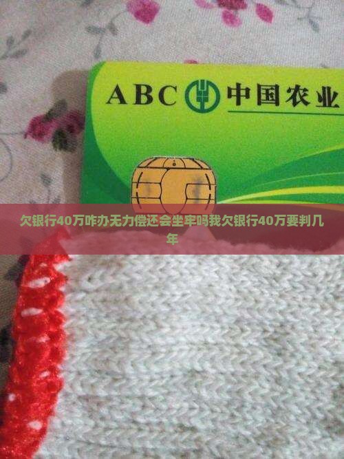 欠银行40万咋办无力偿还会坐牢吗我欠银行40万要判几年