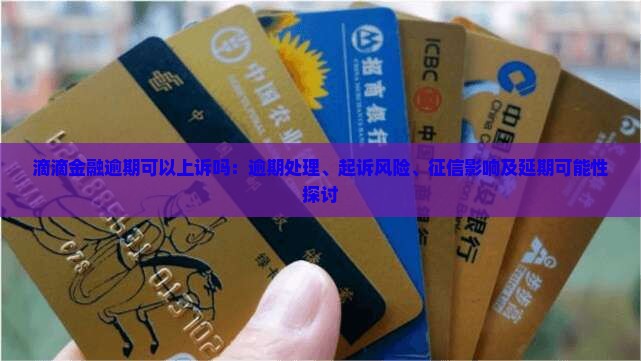 滴滴金融逾期可以上诉吗：逾期处理、起诉风险、征信影响及延期可能性探讨