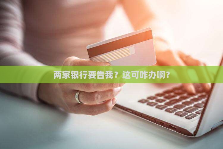 两家银行要告我？这可咋办啊？
