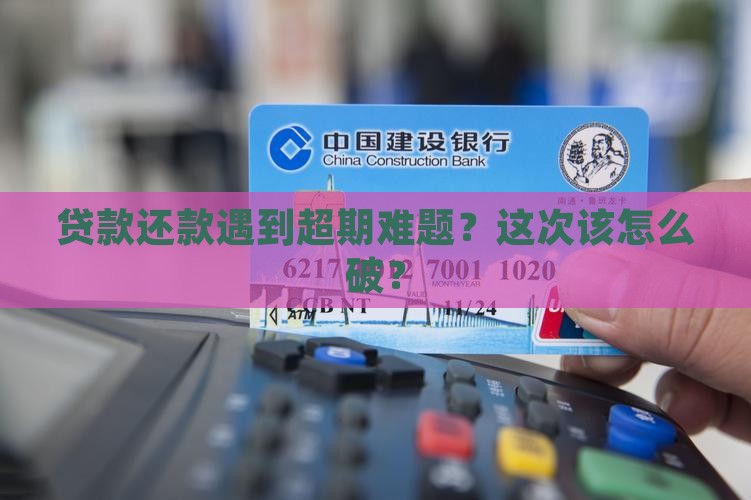 贷款还款遇到超期难题？这次该怎么破？