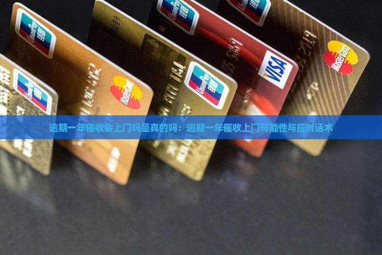 逾期一年催收会上门吗是真的吗：逾期一年催收上门可能性与应对话术