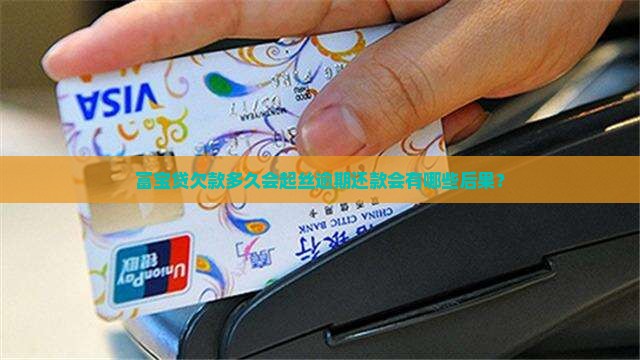 富宝贷欠款多久会起丝逾期还款会有哪些后果？